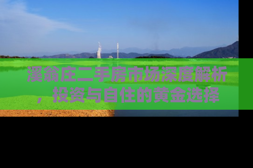 溪翁庄二手房市场深度解析，投资与自住的黄金选择
