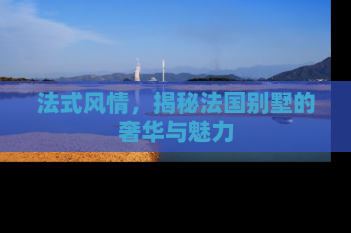 法式风情，揭秘法国别墅的奢华与魅力