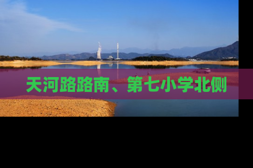 天河路路南、第七小学北侧
