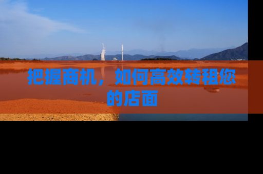 把握商机，如何高效转租您的店面