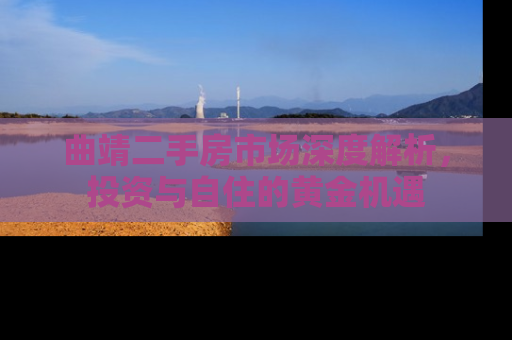 曲靖二手房市场深度解析，投资与自住的黄金机遇