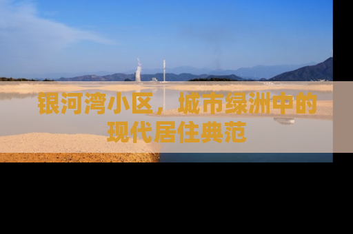 银河湾小区，城市绿洲中的现代居住典范