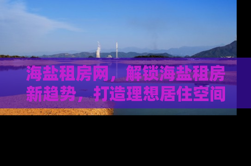 海盐租房网，解锁海盐租房新趋势，打造理想居住空间