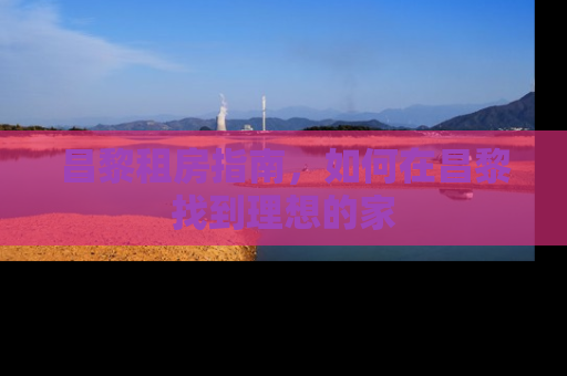 昌黎租房指南，如何在昌黎找到理想的家