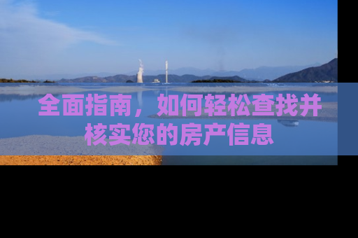 全面指南，如何轻松查找并核实您的房产信息