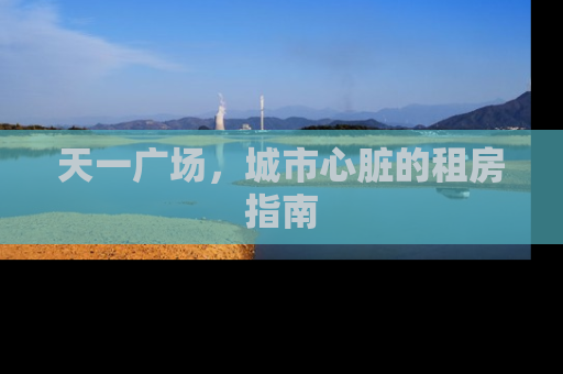 天一广场，城市心脏的租房指南