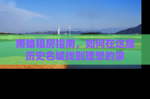 南雄租房指南，如何在这座历史名城找到理想的家