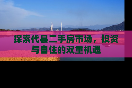 探索代县二手房市场，投资与自住的双重机遇