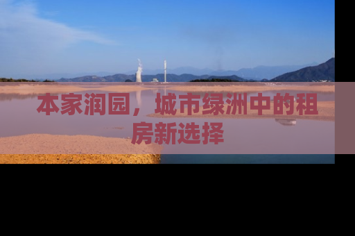 本家润园，城市绿洲中的租房新选择