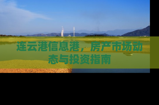 连云港信息港，房产市场动态与投资指南