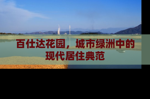 百仕达花园，城市绿洲中的现代居住典范