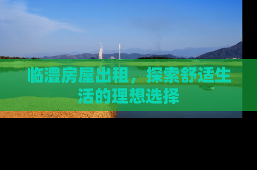 临澧房屋出租，探索舒适生活的理想选择