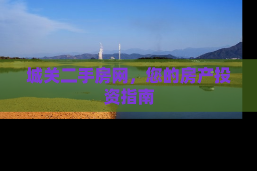 城关二手房网，您的房产投资指南