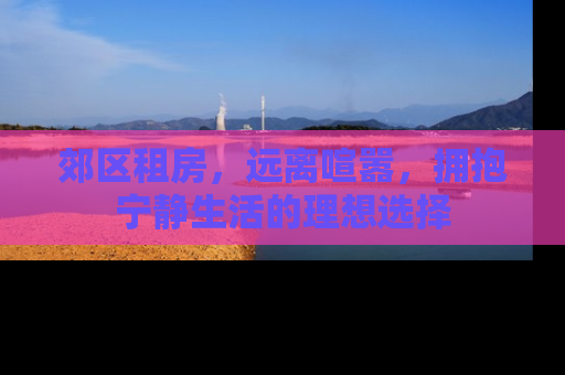 郊区租房，远离喧嚣，拥抱宁静生活的理想选择