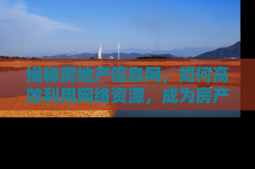 揭秘房地产信息网，如何高效利用网络资源，成为房产交易的赢家