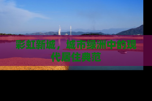 彩虹新城，城市绿洲中的现代居住典范