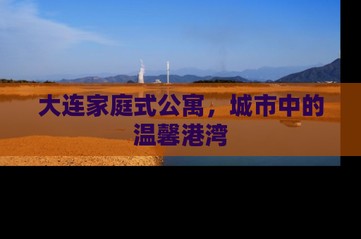 大连家庭式公寓，城市中的温馨港湾