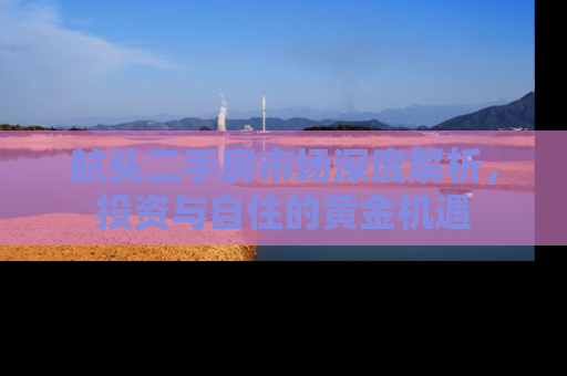 航头二手房市场深度解析，投资与自住的黄金机遇