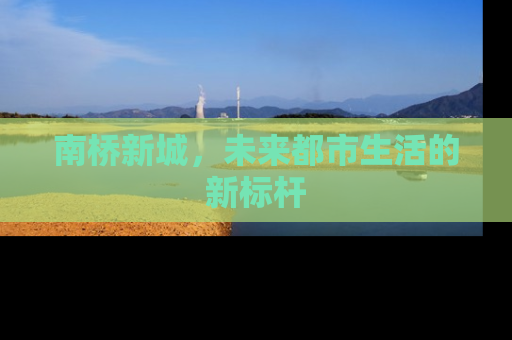 南桥新城，未来都市生活的新标杆