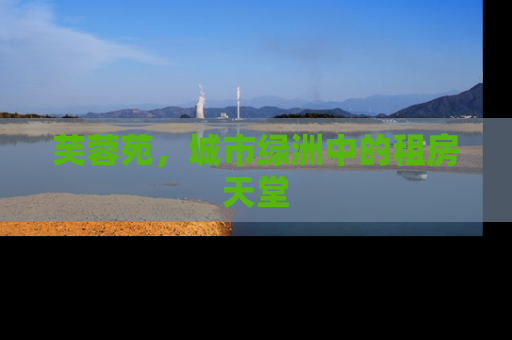 芙蓉苑，城市绿洲中的租房天堂