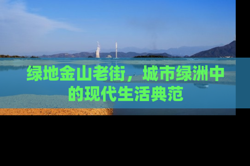 绿地金山老街，城市绿洲中的现代生活典范