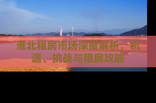 淮北租房市场深度解析，机遇、挑战与租房攻略