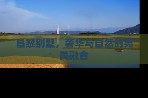 昌黎别墅，奢华与自然的完美融合