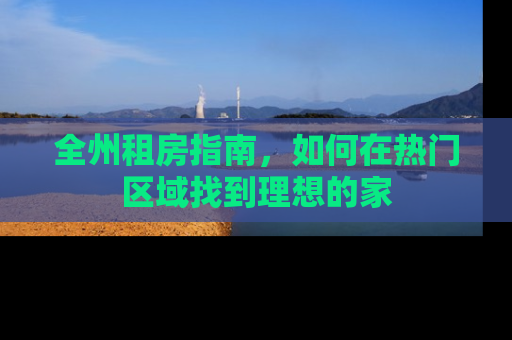 全州租房指南，如何在热门区域找到理想的家