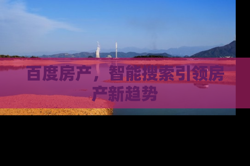 百度房产，智能搜索引领房产新趋势