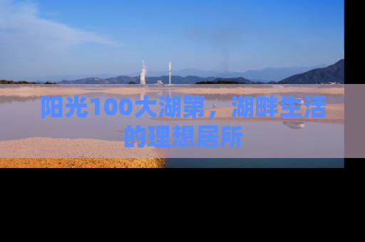 阳光100大湖第，湖畔生活的理想居所