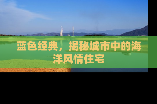 蓝色经典，揭秘城市中的海洋风情住宅