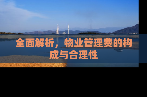 全面解析，物业管理费的构成与合理性