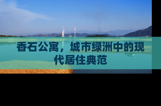 香石公寓，城市绿洲中的现代居住典范