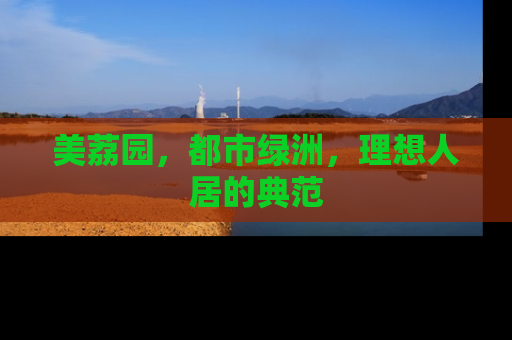 美荔园，都市绿洲，理想人居的典范