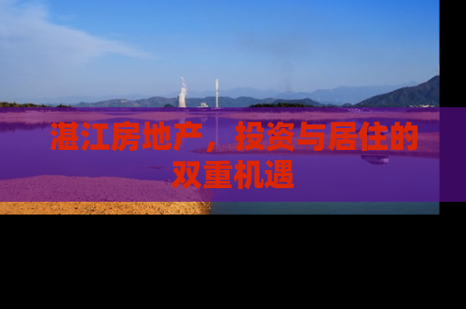 湛江房地产，投资与居住的双重机遇
