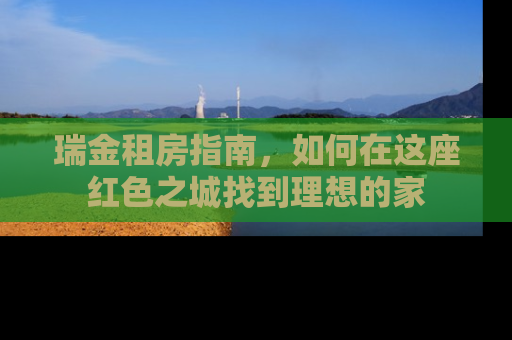 瑞金租房指南，如何在这座红色之城找到理想的家