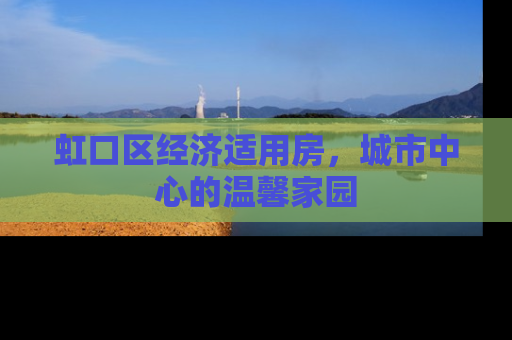 虹口区经济适用房，城市中心的温馨家园