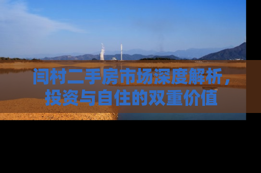 闫村二手房市场深度解析，投资与自住的双重价值