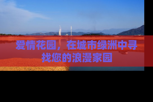 爱情花园，在城市绿洲中寻找您的浪漫家园