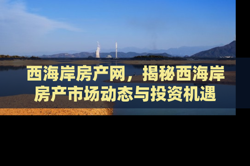 西海岸房产网，揭秘西海岸房产市场动态与投资机遇
