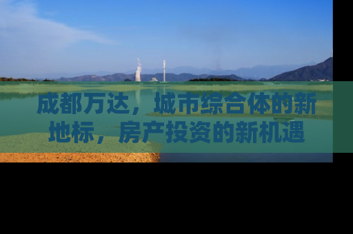 成都万达，城市综合体的新地标，房产投资的新机遇