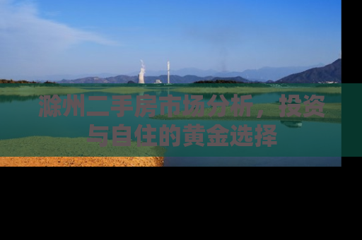 滁州二手房市场分析，投资与自住的黄金选择
