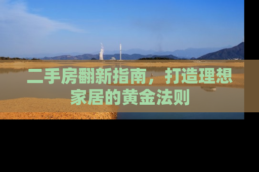 二手房翻新指南，打造理想家居的黄金法则