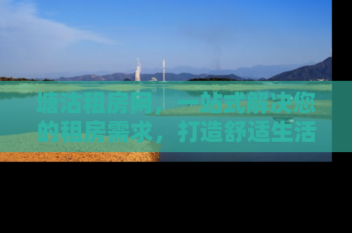 塘沽租房网，一站式解决您的租房需求，打造舒适生活新体验