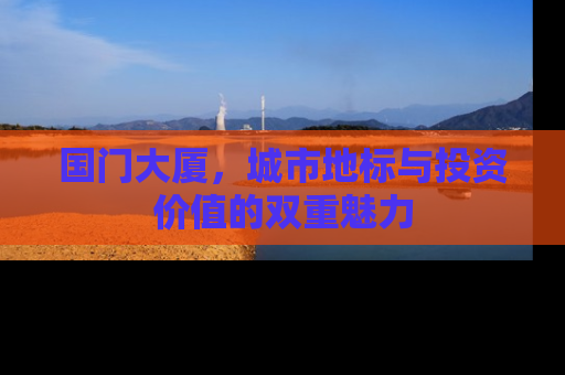 国门大厦，城市地标与投资价值的双重魅力