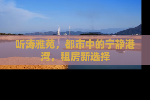 听涛雅苑，都市中的宁静港湾，租房新选择
