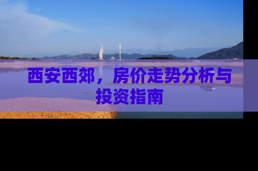 西安西郊，房价走势分析与投资指南