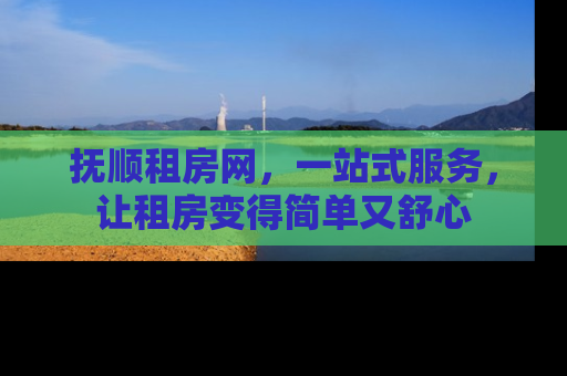 抚顺租房网，一站式服务，让租房变得简单又舒心