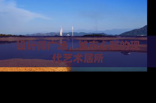 设计师广场，城市心脏的现代艺术居所