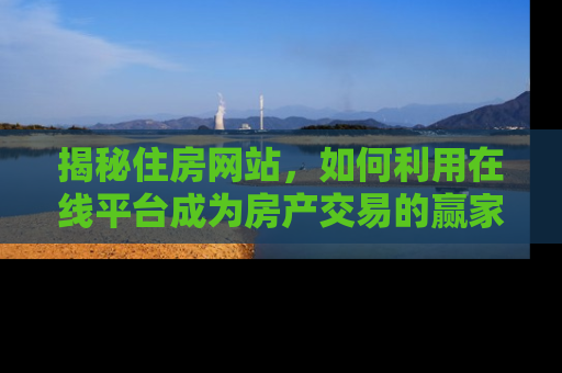 揭秘住房网站，如何利用在线平台成为房产交易的赢家